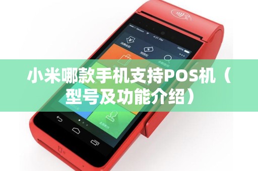 小米哪款手机支持POS机（型号及功能介绍）