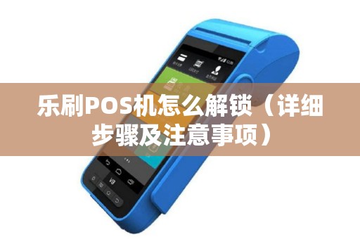 乐刷POS机怎么解锁（详细步骤及注意事项）
