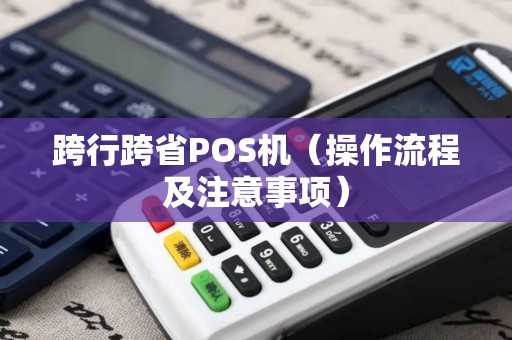 跨行跨省POS机（操作流程及注意事项）