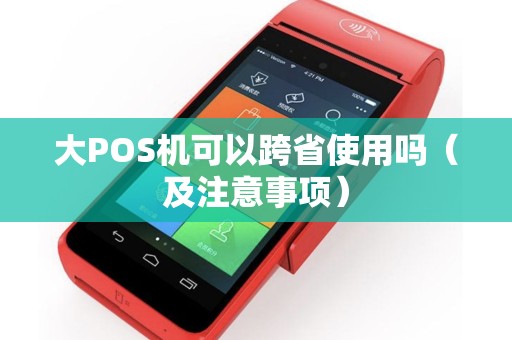 大POS机可以跨省使用吗（及注意事项）