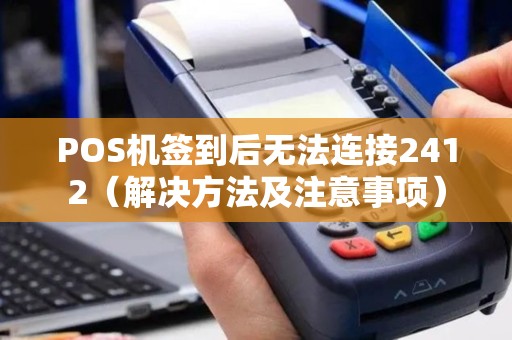 POS机签到后无法连接2412（解决方法及注意事项）