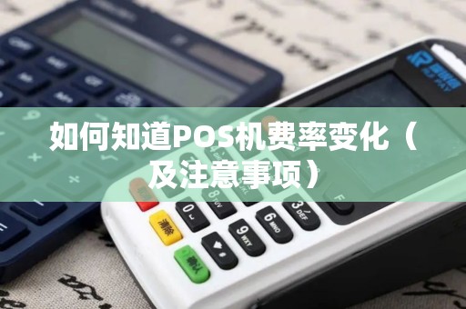 如何知道POS机费率变化（及注意事项）