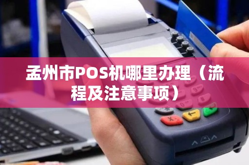 孟州市POS机哪里办理（流程及注意事项）