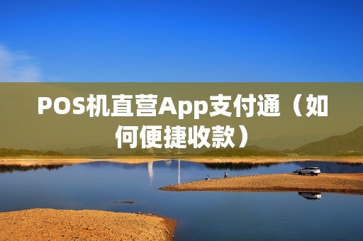 POS机直营App支付通（如何便捷收款）