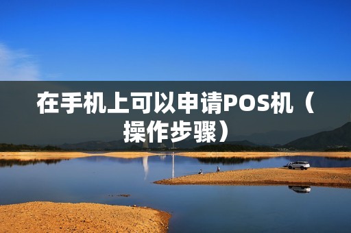 在手机上可以申请POS机（操作步骤）
