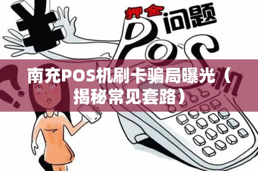 南充POS机刷卡骗局曝光（揭秘常见套路）