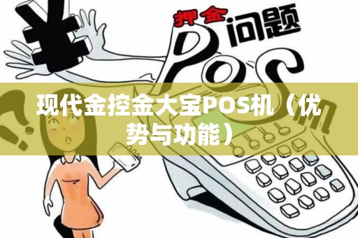 现代金控金大宝POS机（优势与功能）