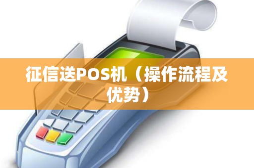 征信送POS机（操作流程及优势）