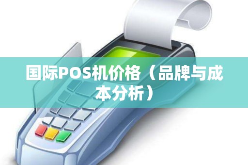 国际POS机价格（品牌与成本分析）
