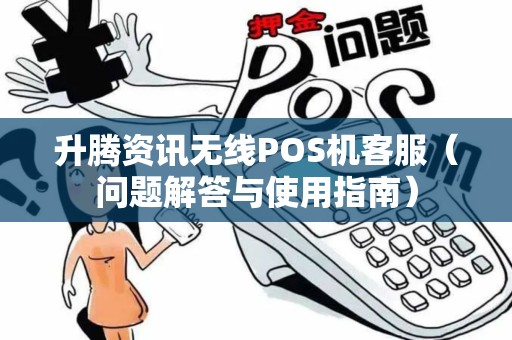 升腾资讯无线POS机客服（问题解答与使用指南）