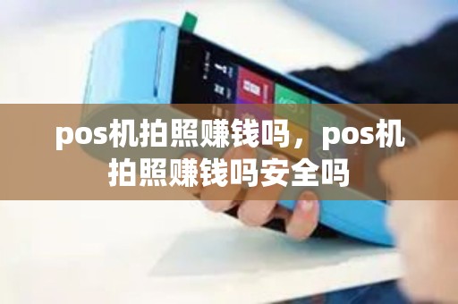 pos机拍照赚钱吗，pos机拍照赚钱吗安全吗