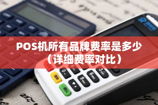 POS机所有品牌费率是多少（详细费率对比）