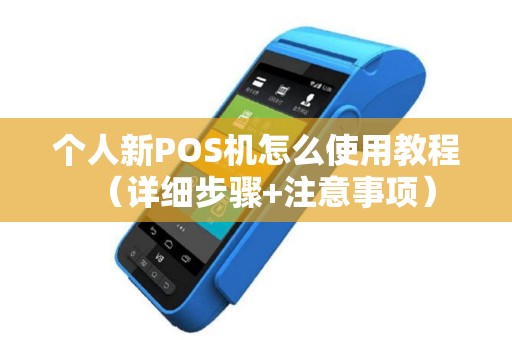 个人新POS机怎么使用教程（详细步骤+注意事项）