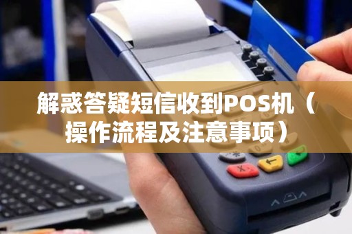解惑答疑短信收到POS机（操作流程及注意事项）