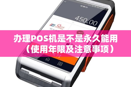 办理POS机是不是永久能用（使用年限及注意事项）