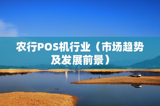 农行POS机行业（市场趋势及发展前景）