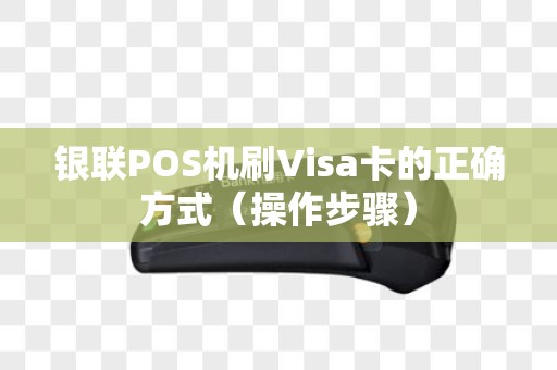 银联POS机刷Visa卡的正确方式（操作步骤）