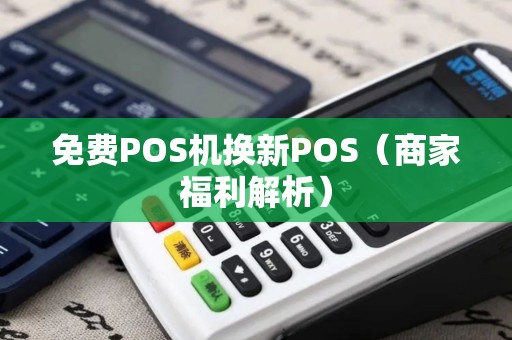 免费POS机换新POS（商家福利解析）