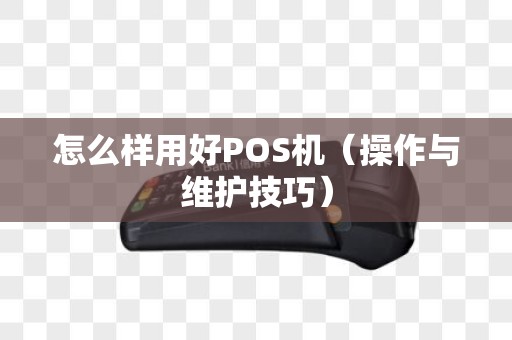 怎么样用好POS机（操作与维护技巧）