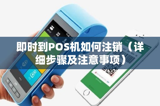 即时到POS机如何注销（详细步骤及注意事项）
