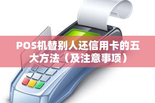POS机替别人还信用卡的五大方法（及注意事项）