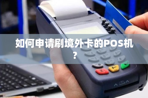 如何申请刷境外卡的POS机？