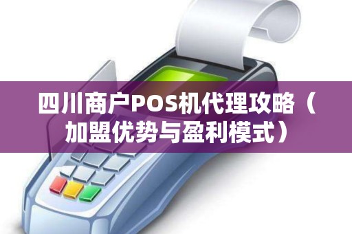 四川商户POS机代理攻略（加盟优势与盈利模式）