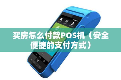 买房怎么付款POS机（安全便捷的支付方式）