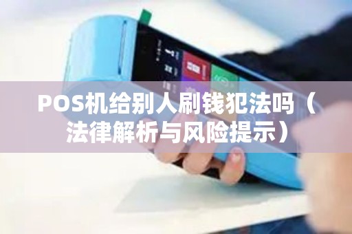 POS机给别人刷钱犯法吗（法律解析与风险提示）