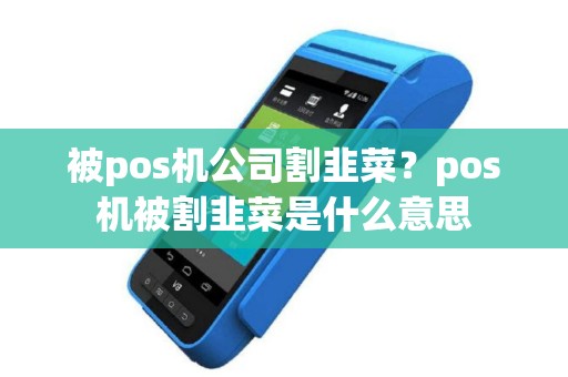 被pos机公司割韭菜？pos机被割韭菜是什么意思
