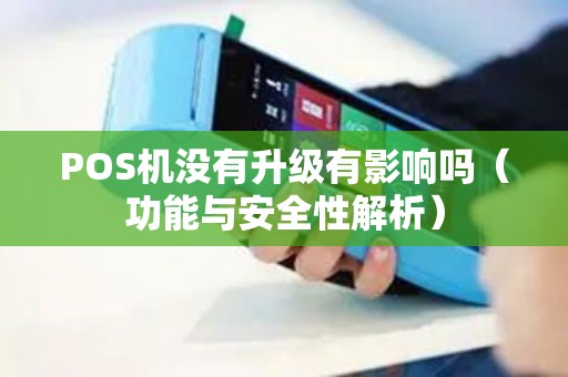 POS机没有升级有影响吗（功能与安全性解析）