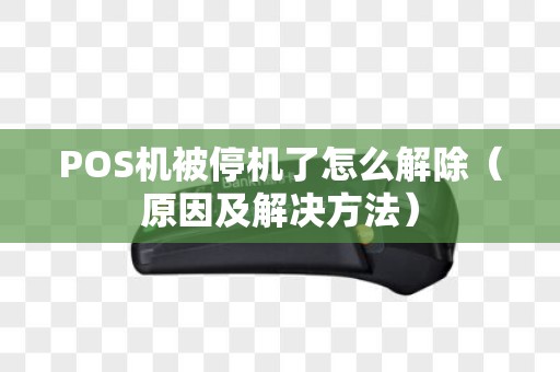 POS机被停机了怎么解除（原因及解决方法）