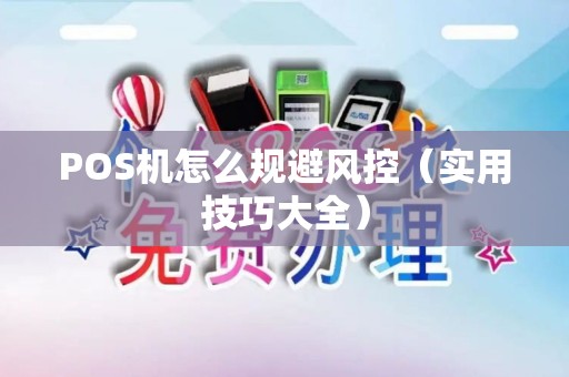 POS机怎么规避风控（实用技巧大全）