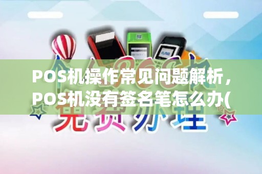 POS机操作常见问题解析，POS机没有签名笔怎么办(b)