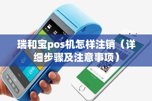 瑞和宝pos机怎样注销（详细步骤及注意事项）