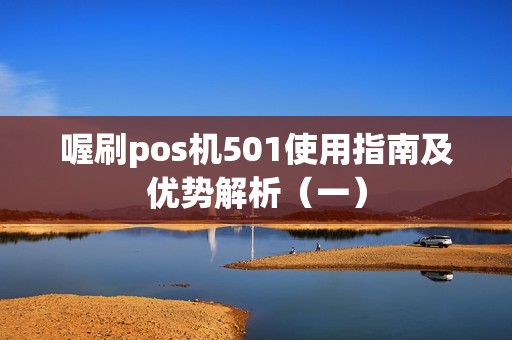 喔刷pos机501使用指南及优势解析（一）
