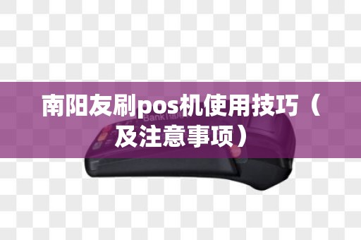南阳友刷pos机使用技巧（及注意事项）