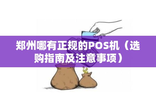 郑州哪有正规的POS机（选购指南及注意事项）