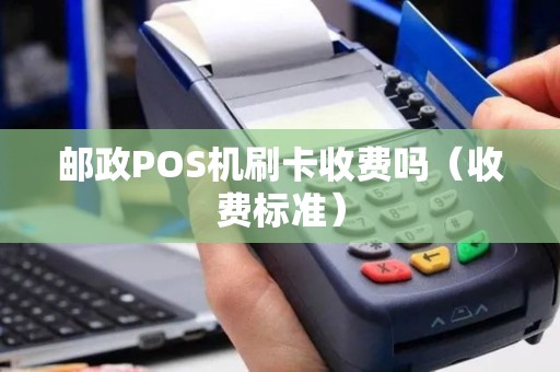 邮政POS机刷卡收费吗（收费标准）