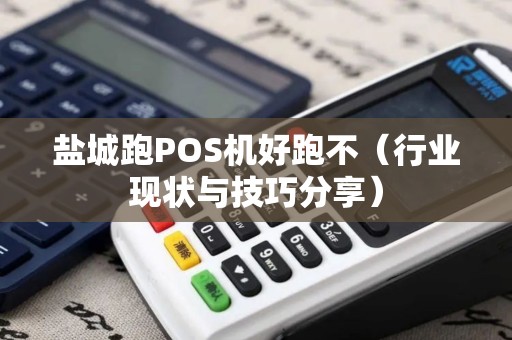 盐城跑POS机好跑不（行业现状与技巧分享）