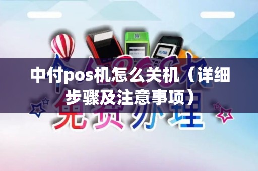 中付pos机怎么关机（详细步骤及注意事项）