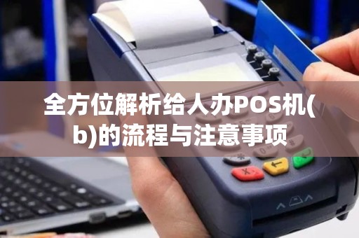 全方位解析给人办POS机(b)的流程与注意事项