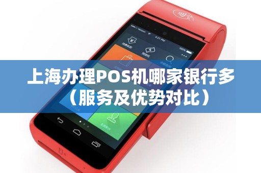 上海办理POS机哪家银行多（服务及优势对比）