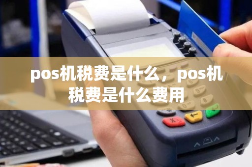pos机税费是什么，pos机税费是什么费用