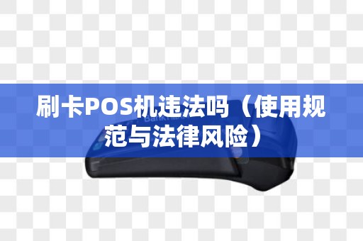 刷卡POS机违法吗（使用规范与法律风险）