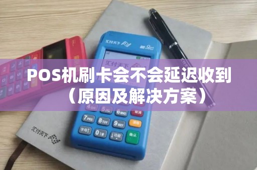 POS机刷卡会不会延迟收到（原因及解决方案）