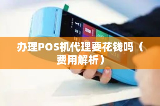 办理POS机代理要花钱吗（费用解析）
