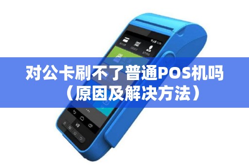 对公卡刷不了普通POS机吗（原因及解决方法）