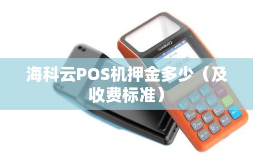 海科云POS机押金多少（及收费标准）