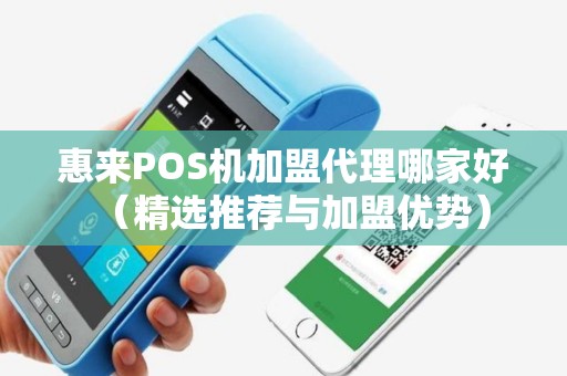 惠来POS机加盟代理哪家好（精选推荐与加盟优势）